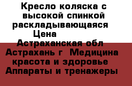 Кресло-коляска с высокой спинкой раскладывающаяся › Цена ­ 13 950 - Астраханская обл., Астрахань г. Медицина, красота и здоровье » Аппараты и тренажеры   